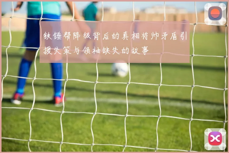 铁锤帮降级背后的真相将帅矛盾引援失策与领袖缺失的故事