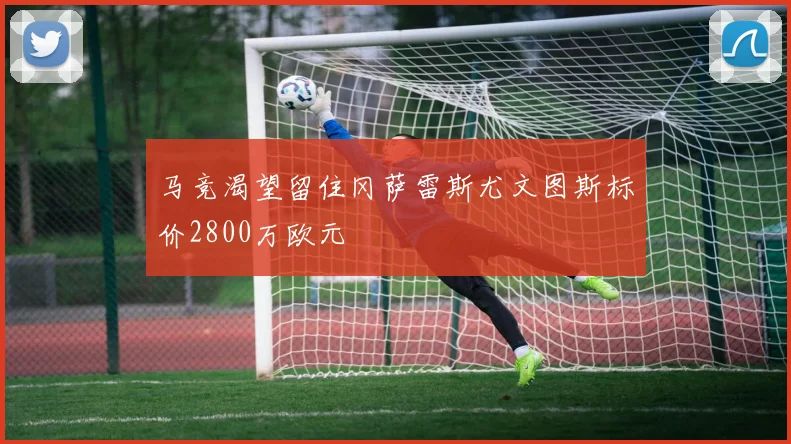 马竞渴望留住冈萨雷斯尤文图斯标价2800万欧元
