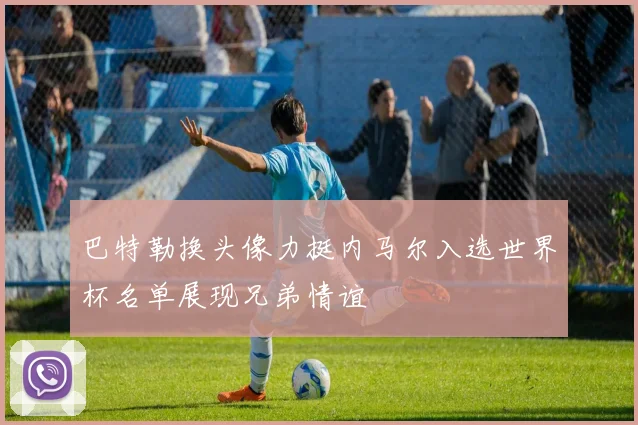 巴特勒换头像力挺内马尔入选世界杯名单展现兄弟情谊