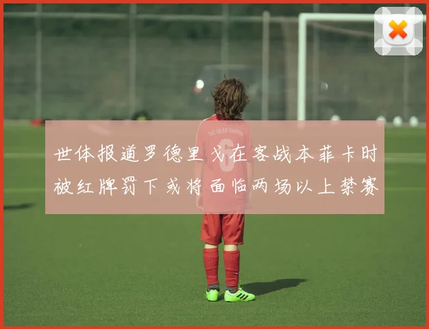 世体报道罗德里戈在客战本菲卡时被红牌罚下或将面临两场以上禁赛处罚