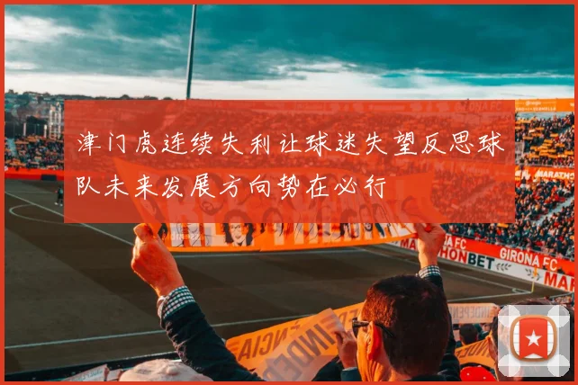 津门虎连续失利让球迷失望反思球队未来发展方向势在必行