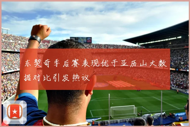 东契奇季后赛表现优于亚历山大数据对比引发热议