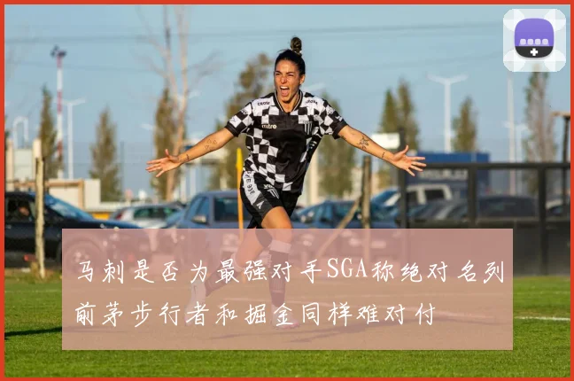 马刺是否为最强对手SGA称绝对名列前茅步行者和掘金同样难对付