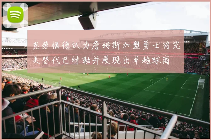 克劳福德认为詹姆斯加盟勇士将完美替代巴特勒并展现出卓越球商