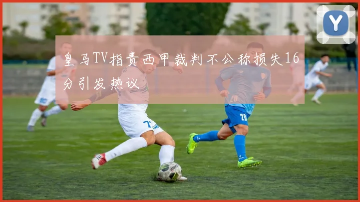 皇马TV指责西甲裁判不公称损失16分引发热议