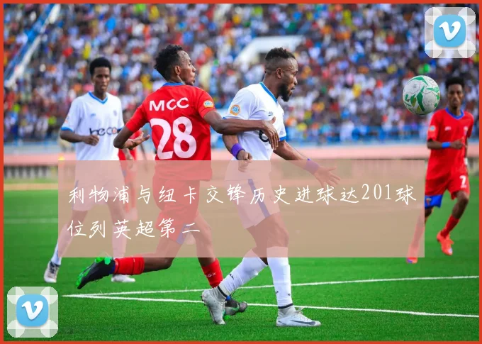 利物浦与纽卡交锋历史进球达201球位列英超第二